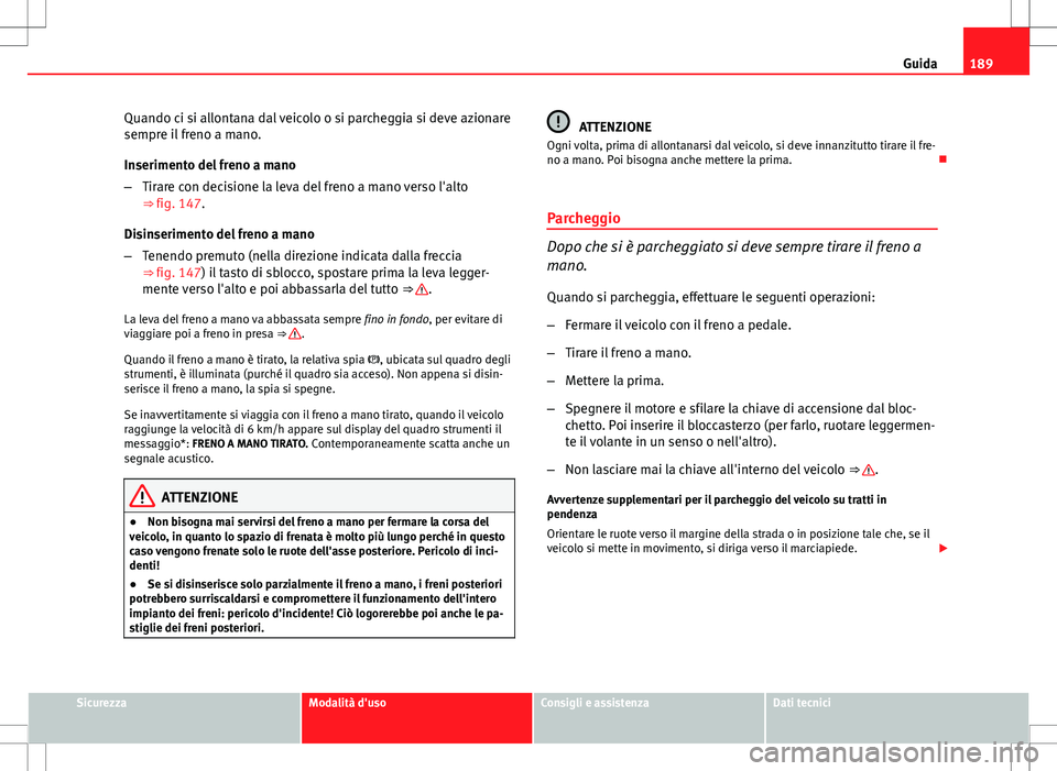 Seat Altea Freetrack 2013 Manuale del proprietario (in Italian) 189
Guida
Quando ci si allontana dal veicolo o si parcheggia si deve azionare
sempre il freno a mano.
Inserimento del freno a mano
– Tirare con decisione la leva del freno a mano verso l'alto
Seat Altea Freetrack 2013 Manuale del proprietario (in Italian) 189
Guida
Quando ci si allontana dal veicolo o si parcheggia si deve azionare
sempre il freno a mano.
Inserimento del freno a mano
– Tirare con decisione la leva del freno a mano verso l'alto