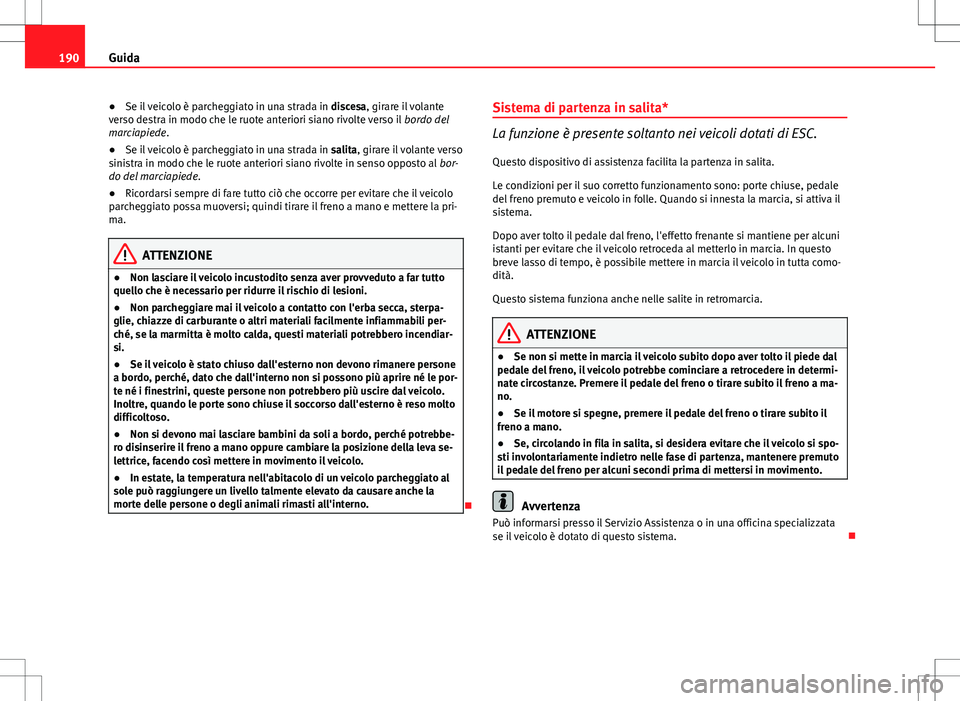 Seat Altea Freetrack 2013 Manuale del proprietario (in Italian) 190Guida
● Se il veicolo è parcheggiato in una strada in discesa, girare il volante
verso destra in modo che le ruote anteriori siano rivolte verso il bordo del
marciapiede.
● Se il veicolo è Seat Altea Freetrack 2013 Manuale del proprietario (in Italian) 190Guida
● Se il veicolo è parcheggiato in una strada in discesa, girare il volante
verso destra in modo che le ruote anteriori siano rivolte verso il bordo del
marciapiede.
● Se il veicolo è
