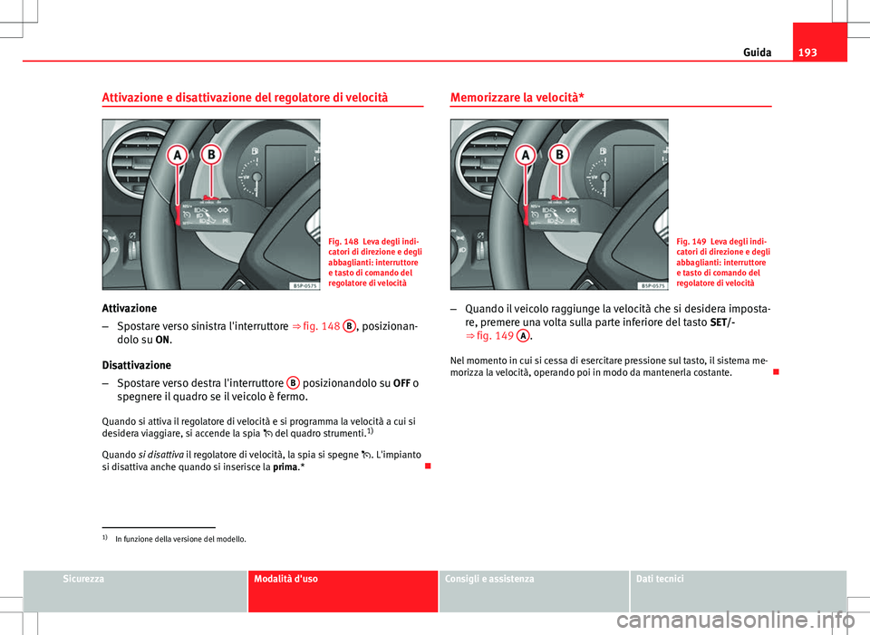 Seat Altea Freetrack 2013 Manuale del proprietario (in Italian) 193
Guida
Attivazione e disattivazione del regolatore di velocità
Fig. 148 Leva degli indi-
catori di direzione e degli
abbaglianti: interruttore
e tasto di comando del
regolatore di velocità
Attiva Seat Altea Freetrack 2013 Manuale del proprietario (in Italian) 193
Guida
Attivazione e disattivazione del regolatore di velocità
Fig. 148 Leva degli indi-
catori di direzione e degli
abbaglianti: interruttore
e tasto di comando del
regolatore di velocità
Attiva