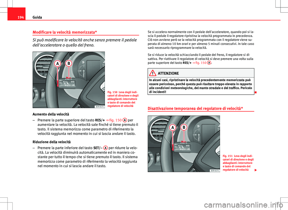 Seat Altea Freetrack 2013 Manuale del proprietario (in Italian) 194Guida
Modificare la velocità memorizzata*
Si può modificare la velocità anche senza premere il pedale
dell'acceleratore o quello del freno.
Fig. 150 Leva degli indi-
catori di direzione e de Seat Altea Freetrack 2013 Manuale del proprietario (in Italian) 194Guida
Modificare la velocità memorizzata*
Si può modificare la velocità anche senza premere il pedale
dell'acceleratore o quello del freno.
Fig. 150 Leva degli indi-
catori di direzione e de