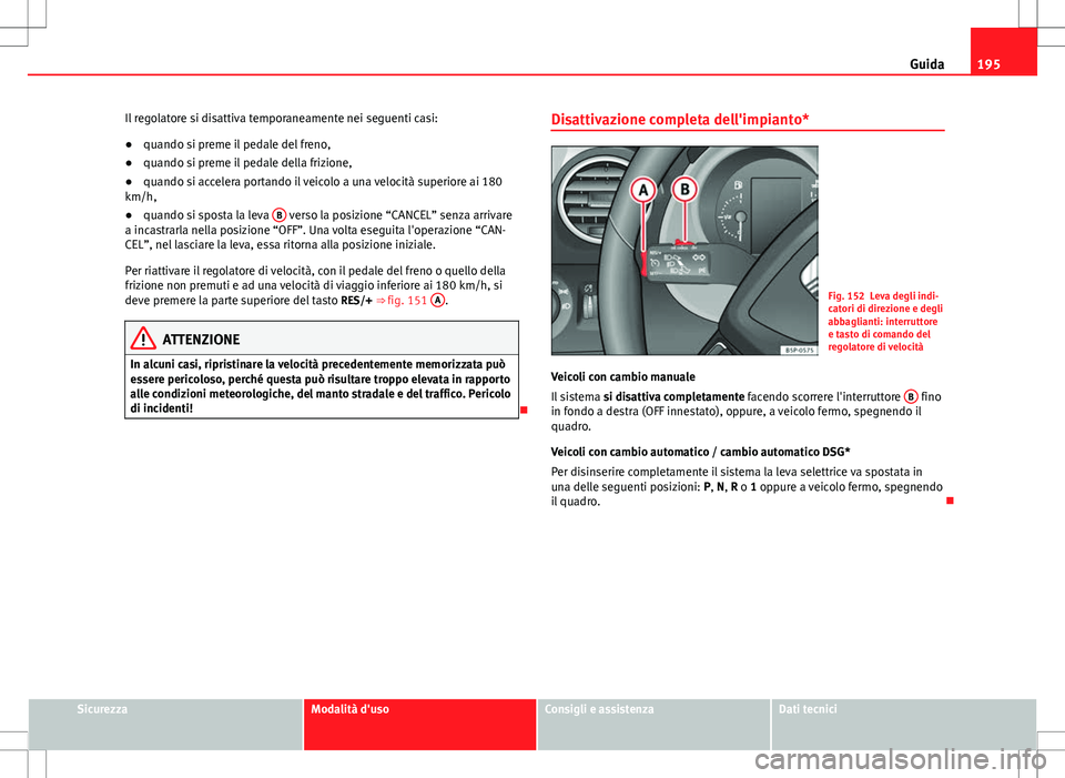 Seat Altea Freetrack 2013 Manuale del proprietario (in Italian) 195
Guida
Il regolatore si disattiva temporaneamente nei seguenti casi:
● quando si preme il pedale del freno,
● quando si preme il pedale della frizione,
● quando si accelera portando il veicol Seat Altea Freetrack 2013 Manuale del proprietario (in Italian) 195
Guida
Il regolatore si disattiva temporaneamente nei seguenti casi:
● quando si preme il pedale del freno,
● quando si preme il pedale della frizione,
● quando si accelera portando il veicol
