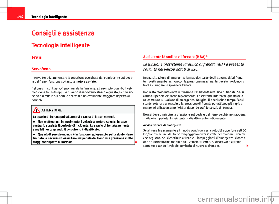 Seat Altea Freetrack 2013 Manuale del proprietario (in Italian) 196Tecnologia intelligente
Consigli e assistenza
Tecnologia intelligente
Freni
Servofreno
Il servofreno fa aumentare la pressione esercitata dal conducente sul peda-
le del freno. Funziona soltanto a Seat Altea Freetrack 2013 Manuale del proprietario (in Italian) 196Tecnologia intelligente
Consigli e assistenza
Tecnologia intelligente
Freni
Servofreno
Il servofreno fa aumentare la pressione esercitata dal conducente sul peda-
le del freno. Funziona soltanto a