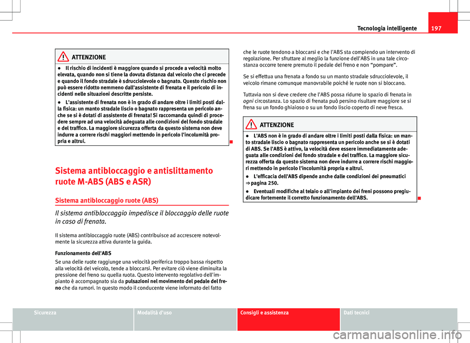 Seat Altea Freetrack 2013 Manuale del proprietario (in Italian) 197
Tecnologia intelligente
ATTENZIONE
● Il rischio di incidenti è maggiore quando si procede a velocità molto
elevata, quando non si tiene la dovuta distanza dal veicolo che ci precede
e quando i Seat Altea Freetrack 2013 Manuale del proprietario (in Italian) 197
Tecnologia intelligente
ATTENZIONE
● Il rischio di incidenti è maggiore quando si procede a velocità molto
elevata, quando non si tiene la dovuta distanza dal veicolo che ci precede
e quando i