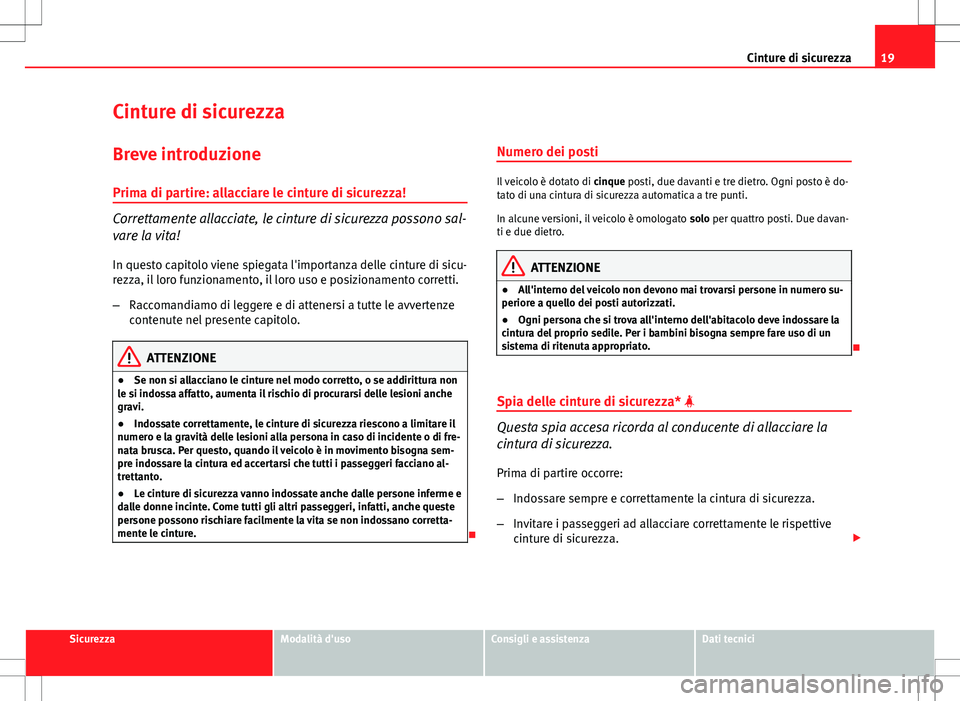 Seat Altea Freetrack 2013  Manuale del proprietario (in Italian) 19
Cinture di sicurezza
Cinture di sicurezza
Breve introduzione Prima di partire: allacciare le cinture di sicurezza!
Correttamente allacciate, le cinture di sicurezza possono sal-
vare la vita!
In qu
