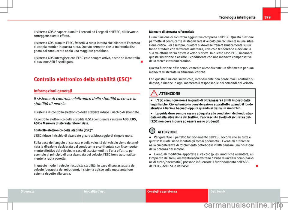 Seat Altea Freetrack 2013 Manuale del proprietario (in Italian) 199
Tecnologia intelligente
Il sistema XDS è capace, tramite i sensori ed i segnali dell'ESC, di rilevare e
correggere questo effetto.
Il sistema XDS, tramite l'ESC, frenerà la ruota interna Seat Altea Freetrack 2013 Manuale del proprietario (in Italian) 199
Tecnologia intelligente
Il sistema XDS è capace, tramite i sensori ed i segnali dell'ESC, di rilevare e
correggere questo effetto.
Il sistema XDS, tramite l'ESC, frenerà la ruota interna