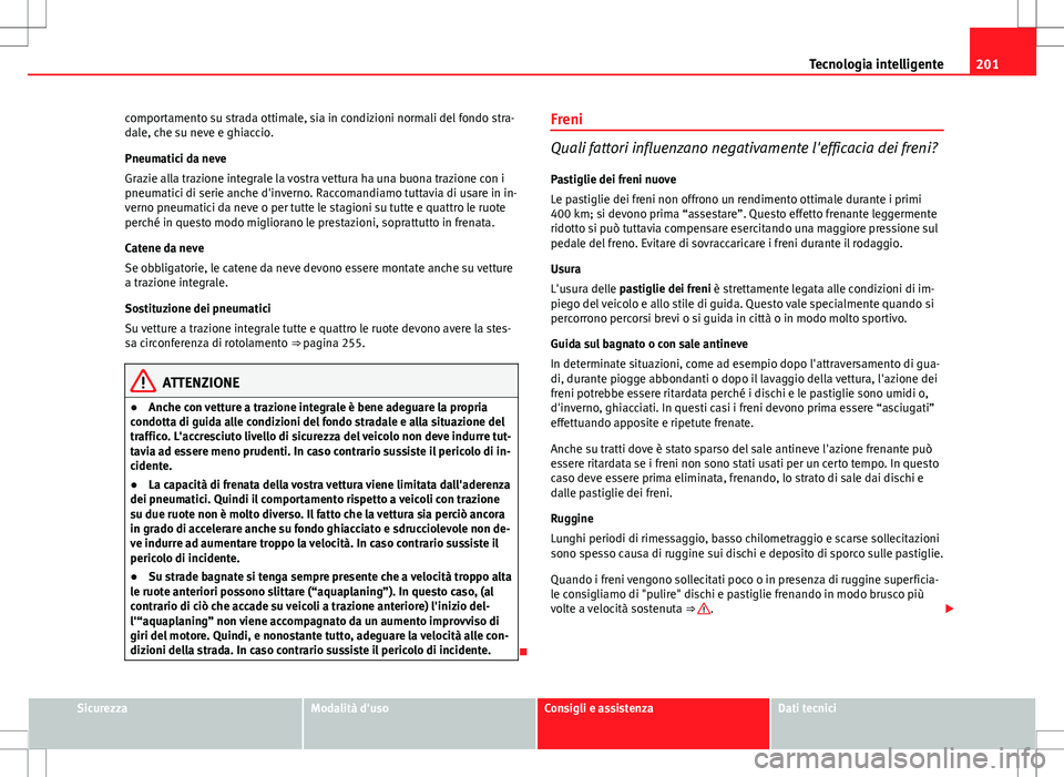 Seat Altea Freetrack 2013 Manuale del proprietario (in Italian) 201
Tecnologia intelligente
comportamento su strada ottimale, sia in condizioni normali del fondo stra-
dale, che su neve e ghiaccio.
Pneumatici da neve
Grazie alla trazione integrale la vostra vettur Seat Altea Freetrack 2013 Manuale del proprietario (in Italian) 201
Tecnologia intelligente
comportamento su strada ottimale, sia in condizioni normali del fondo stra-
dale, che su neve e ghiaccio.
Pneumatici da neve
Grazie alla trazione integrale la vostra vettur
