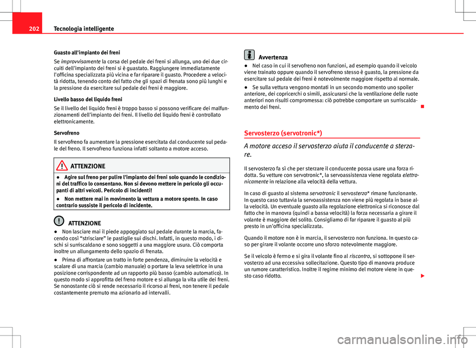 Seat Altea Freetrack 2013 Manuale del proprietario (in Italian) 202Tecnologia intelligente
Guasto all'impianto dei freni
Se improvvisamente la corsa del pedale dei freni si allunga, uno dei due cir-
cuiti dell'impianto dei freni si è guastato. Raggiungere Seat Altea Freetrack 2013 Manuale del proprietario (in Italian) 202Tecnologia intelligente
Guasto all'impianto dei freni
Se improvvisamente la corsa del pedale dei freni si allunga, uno dei due cir-
cuiti dell'impianto dei freni si è guastato. Raggiungere