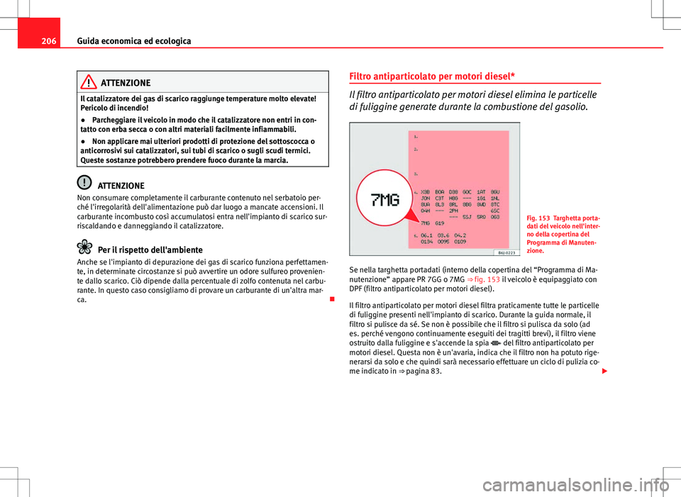 Seat Altea Freetrack 2013 Manuale del proprietario (in Italian) 206Guida economica ed ecologica
ATTENZIONE
Il catalizzatore dei gas di scarico raggiunge temperature molto elevate!
Pericolo di incendio!
● Parcheggiare il veicolo in modo che il catalizzatore non e Seat Altea Freetrack 2013 Manuale del proprietario (in Italian) 206Guida economica ed ecologica
ATTENZIONE
Il catalizzatore dei gas di scarico raggiunge temperature molto elevate!
Pericolo di incendio!
● Parcheggiare il veicolo in modo che il catalizzatore non e