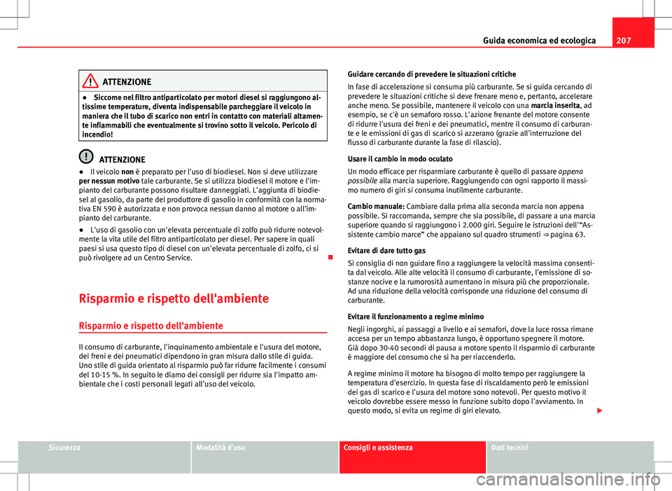 Seat Altea Freetrack 2013 Manuale del proprietario (in Italian) 207
Guida economica ed ecologica
ATTENZIONE
● Siccome nel filtro antiparticolato per motori diesel si raggiungono al-
tissime temperature, diventa indispensabile parcheggiare il veicolo in
maniera c Seat Altea Freetrack 2013 Manuale del proprietario (in Italian) 207
Guida economica ed ecologica
ATTENZIONE
● Siccome nel filtro antiparticolato per motori diesel si raggiungono al-
tissime temperature, diventa indispensabile parcheggiare il veicolo in
maniera c
