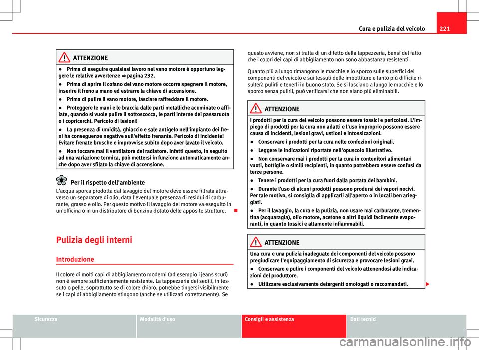 Seat Altea Freetrack 2013 Manuale del proprietario (in Italian) 221
Cura e pulizia del veicolo
ATTENZIONE
● Prima di eseguire qualsiasi lavoro nel vano motore è opportuno leg-
gere le relative avvertenze ⇒ pagina 232.
● Prima di aprire il cofano del vano Seat Altea Freetrack 2013 Manuale del proprietario (in Italian) 221
Cura e pulizia del veicolo
ATTENZIONE
● Prima di eseguire qualsiasi lavoro nel vano motore è opportuno leg-
gere le relative avvertenze ⇒ pagina 232.
● Prima di aprire il cofano del vano