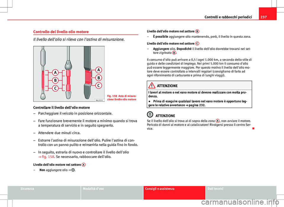 Seat Altea Freetrack 2013 Manuale del proprietario (in Italian) 237
Controlli e rabbocchi periodici
Controllo del livello olio motore
Il livello dell'olio si rileva con l'astina di misurazione.
Fig. 158 Asta di misura-
zione livello olio motore
Controllare Seat Altea Freetrack 2013 Manuale del proprietario (in Italian) 237
Controlli e rabbocchi periodici
Controllo del livello olio motore
Il livello dell'olio si rileva con l'astina di misurazione.
Fig. 158 Asta di misura-
zione livello olio motore
Controllare