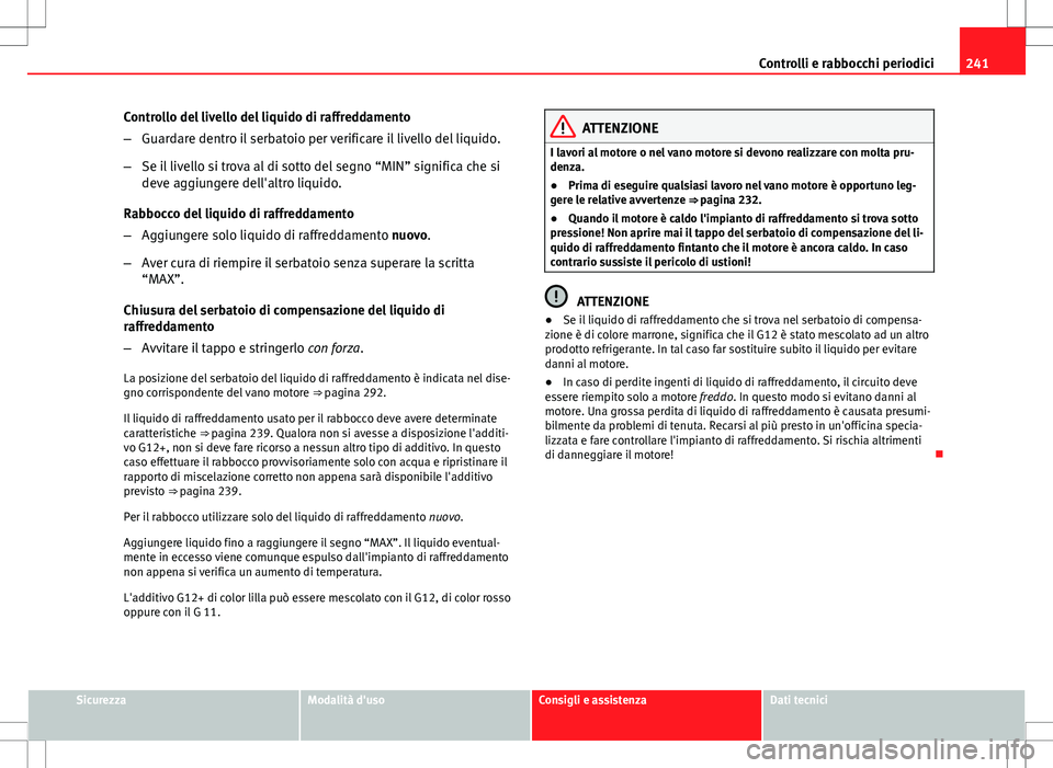 Seat Altea Freetrack 2013 Manuale del proprietario (in Italian) 241
Controlli e rabbocchi periodici
Controllo del livello del liquido di raffreddamento
– Guardare dentro il serbatoio per verificare il livello del liquido.
– Se il livello si trova al di sotto d Seat Altea Freetrack 2013 Manuale del proprietario (in Italian) 241
Controlli e rabbocchi periodici
Controllo del livello del liquido di raffreddamento
– Guardare dentro il serbatoio per verificare il livello del liquido.
– Se il livello si trova al di sotto d