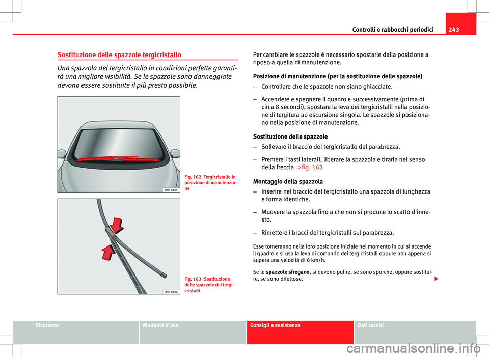 Seat Altea Freetrack 2013 Manuale del proprietario (in Italian) 243
Controlli e rabbocchi periodici
Sostituzione delle spazzole tergicristallo
Una spazzola del tergicristallo in condizioni perfette garanti-
rà una migliore visibilità. Se le spazzole sono dannegg Seat Altea Freetrack 2013 Manuale del proprietario (in Italian) 243
Controlli e rabbocchi periodici
Sostituzione delle spazzole tergicristallo
Una spazzola del tergicristallo in condizioni perfette garanti-
rà una migliore visibilità. Se le spazzole sono dannegg