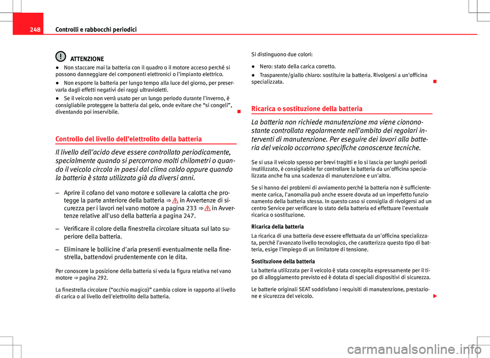 Seat Altea Freetrack 2013 Manuale del proprietario (in Italian) 248Controlli e rabbocchi periodici
ATTENZIONE
● Non staccare mai la batteria con il quadro o il motore acceso perché si
possono danneggiare dei componenti elettronici o l'impianto elettrico.
Seat Altea Freetrack 2013 Manuale del proprietario (in Italian) 248Controlli e rabbocchi periodici
ATTENZIONE
● Non staccare mai la batteria con il quadro o il motore acceso perché si
possono danneggiare dei componenti elettronici o l'impianto elettrico.