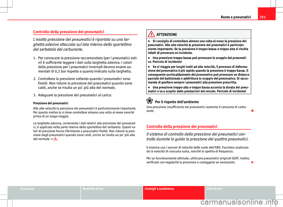 Seat Altea Freetrack 2013 Manuale del proprietario (in Italian) 251
Ruote e pneumatici
Controllo della pressione dei pneumatici
L'esatta pressione dei pneumatici è riportata su una tar-
ghetta adesiva attaccata sul lato interno dello sportellino
del serbatoio Seat Altea Freetrack 2013 Manuale del proprietario (in Italian) 251
Ruote e pneumatici
Controllo della pressione dei pneumatici
L'esatta pressione dei pneumatici è riportata su una tar-
ghetta adesiva attaccata sul lato interno dello sportellino
del serbatoio