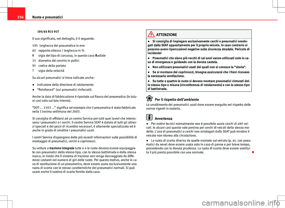 Seat Altea Freetrack 2013 Manuale del proprietario (in Italian) 256Ruote e pneumatici
195/65 R15 91T
Il suo significato, nel dettaglio, è il seguente: larghezza del pneumatico in mm
rapporto altezza / larghezza in %
sigla del tipo di carcassa, in questo caso Rad Seat Altea Freetrack 2013 Manuale del proprietario (in Italian) 256Ruote e pneumatici
195/65 R15 91T
Il suo significato, nel dettaglio, è il seguente: larghezza del pneumatico in mm
rapporto altezza / larghezza in %
sigla del tipo di carcassa, in questo caso Rad