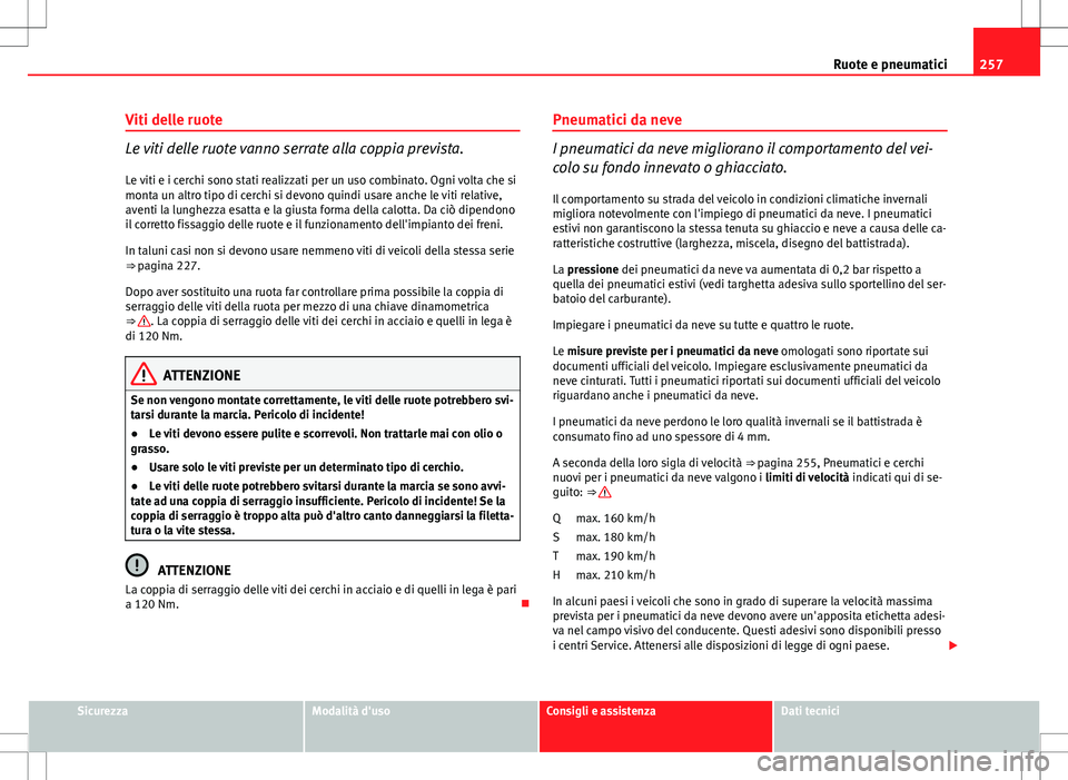 Seat Altea Freetrack 2013 Manuale del proprietario (in Italian) 257
Ruote e pneumatici
Viti delle ruote
Le viti delle ruote vanno serrate alla coppia prevista.
Le viti e i cerchi sono stati realizzati per un uso combinato. Ogni volta che si
monta un altro tipo di Seat Altea Freetrack 2013 Manuale del proprietario (in Italian) 257
Ruote e pneumatici
Viti delle ruote
Le viti delle ruote vanno serrate alla coppia prevista.
Le viti e i cerchi sono stati realizzati per un uso combinato. Ogni volta che si
monta un altro tipo di