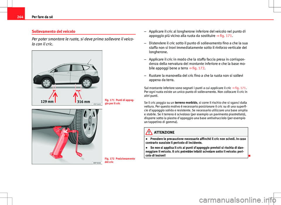 Seat Altea Freetrack 2013 Manuale del proprietario (in Italian) 264Per fare da sé
Sollevamento del veicolo
Per poter smontare le ruote, si deve prima sollevare il veico-
lo con il cric.
Fig. 171 Punti di appog-
gio per il cric
Fig. 172 Posizionamento
del cric – Seat Altea Freetrack 2013 Manuale del proprietario (in Italian) 264Per fare da sé
Sollevamento del veicolo
Per poter smontare le ruote, si deve prima sollevare il veico-
lo con il cric.
Fig. 171 Punti di appog-
gio per il cric
Fig. 172 Posizionamento
del cric –
