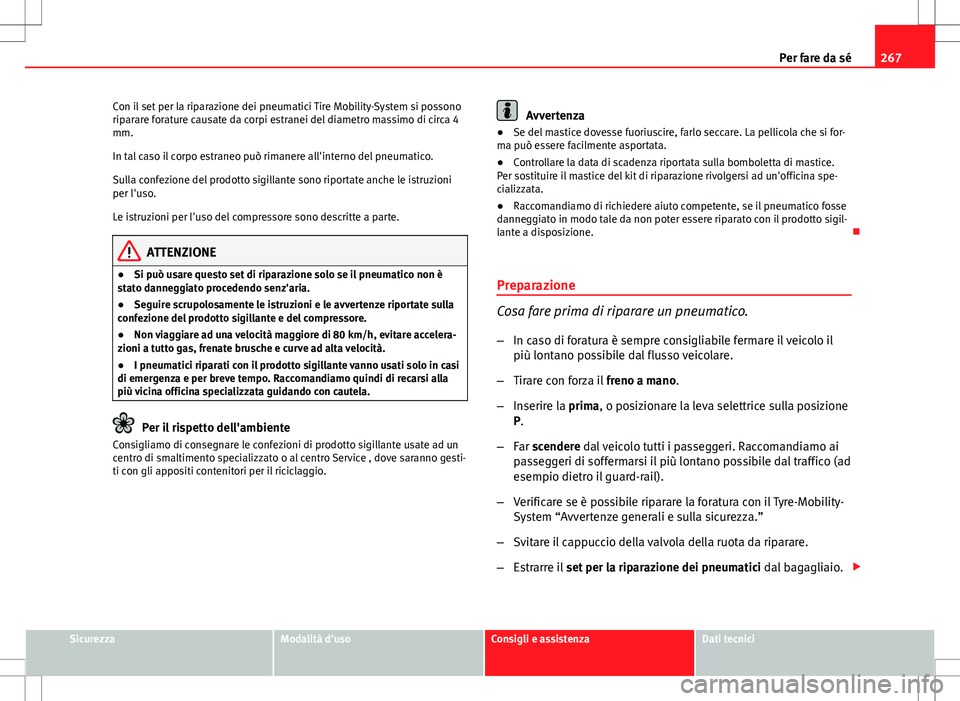Seat Altea Freetrack 2013 Manuale del proprietario (in Italian) 267
Per fare da sé
Con il set per la riparazione dei pneumatici Tire Mobility-System si possono
riparare forature causate da corpi estranei del diametro massimo di circa 4
mm.
In tal caso il corpo es Seat Altea Freetrack 2013 Manuale del proprietario (in Italian) 267
Per fare da sé
Con il set per la riparazione dei pneumatici Tire Mobility-System si possono
riparare forature causate da corpi estranei del diametro massimo di circa 4
mm.
In tal caso il corpo es