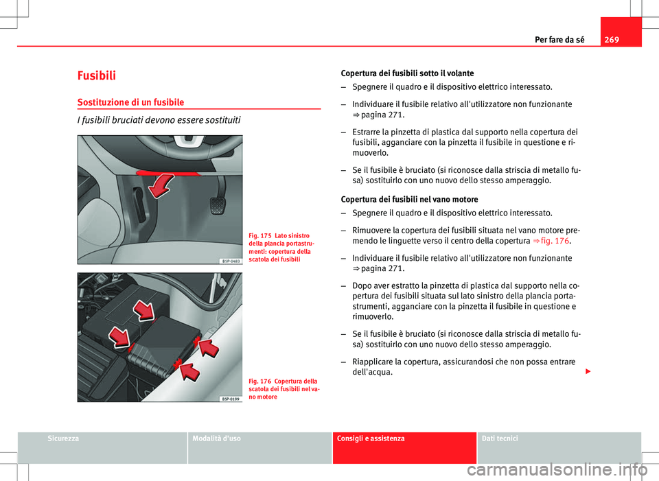 Seat Altea Freetrack 2013 Manuale del proprietario (in Italian) 269
Per fare da sé
Fusibili
Sostituzione di un fusibile
I fusibili bruciati devono essere sostituiti
Fig. 175 Lato sinistro
della plancia portastru-
menti: copertura della
scatola dei fusibili
Fig. 1 Seat Altea Freetrack 2013 Manuale del proprietario (in Italian) 269
Per fare da sé
Fusibili
Sostituzione di un fusibile
I fusibili bruciati devono essere sostituiti
Fig. 175 Lato sinistro
della plancia portastru-
menti: copertura della
scatola dei fusibili
Fig. 1