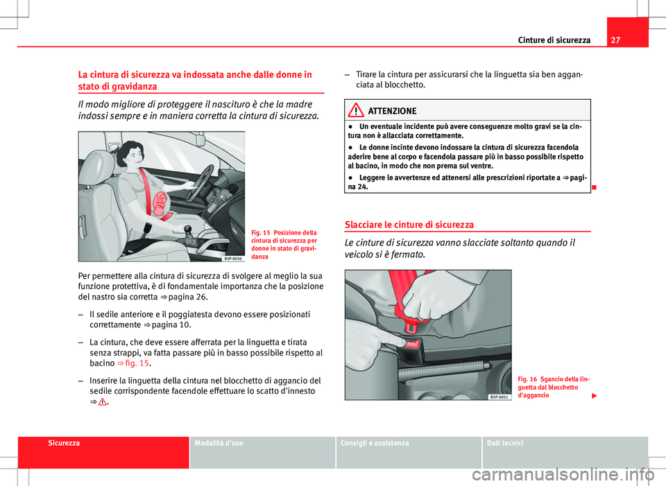 Seat Altea Freetrack 2013  Manuale del proprietario (in Italian) 27
Cinture di sicurezza
La cintura di sicurezza va indossata anche dalle donne in
stato di gravidanza
Il modo migliore di proteggere il nascituro è che la madre
indossi sempre e in maniera corretta l