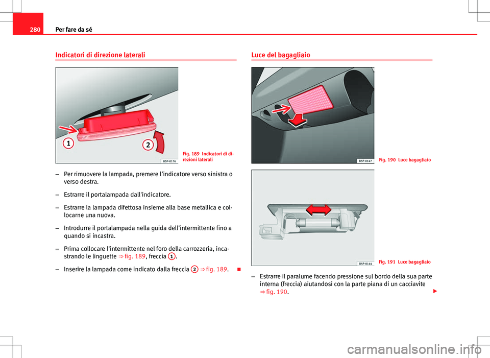 Seat Altea Freetrack 2013 Manuale del proprietario (in Italian) 280Per fare da sé
Indicatori di direzione laterali
Fig. 189 Indicatori di di-
rezioni laterali
– Per rimuovere la lampada, premere l'indicatore verso sinistra o
verso destra.
– Estrarre il po Seat Altea Freetrack 2013 Manuale del proprietario (in Italian) 280Per fare da sé
Indicatori di direzione laterali
Fig. 189 Indicatori di di-
rezioni laterali
– Per rimuovere la lampada, premere l'indicatore verso sinistra o
verso destra.
– Estrarre il po