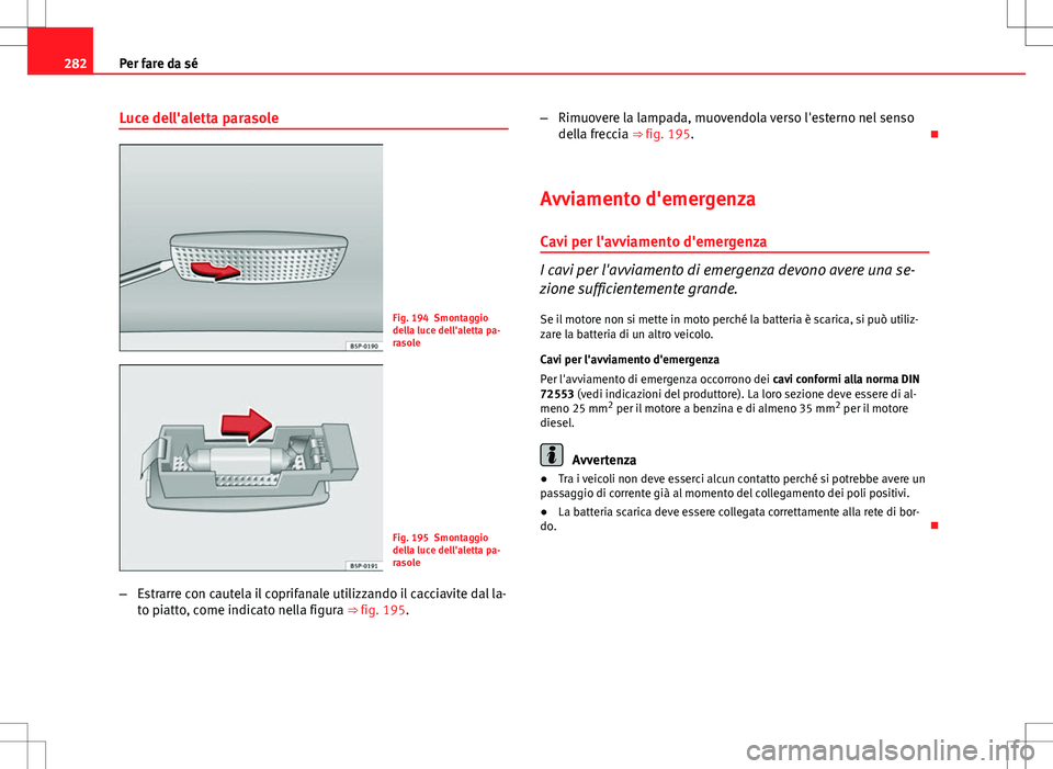 Seat Altea Freetrack 2013 Manuale del proprietario (in Italian) 282Per fare da sé
Luce dell'aletta parasole
Fig. 194 Smontaggio
della luce dell'aletta pa-
rasole
Fig. 195 Smontaggio
della luce dell'aletta pa-
rasole
– Estrarre con cautela il coprifa Seat Altea Freetrack 2013 Manuale del proprietario (in Italian) 282Per fare da sé
Luce dell'aletta parasole
Fig. 194 Smontaggio
della luce dell'aletta pa-
rasole
Fig. 195 Smontaggio
della luce dell'aletta pa-
rasole
– Estrarre con cautela il coprifa