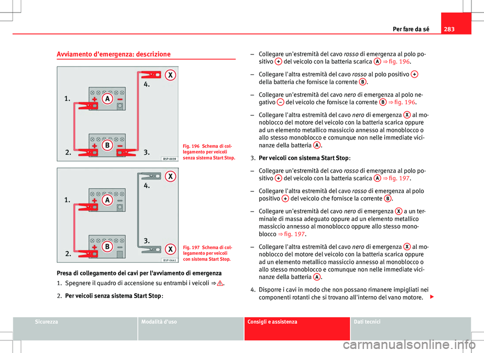 Seat Altea Freetrack 2013 Manuale del proprietario (in Italian) 283
Per fare da sé
Avviamento d'emergenza: descrizione
Fig. 196 Schema di col-
legamento per veicoli
senza sistema Start Stop.
Fig. 197 Schema di col-
legamento per veicoli
con sistema Start Stop Seat Altea Freetrack 2013 Manuale del proprietario (in Italian) 283
Per fare da sé
Avviamento d'emergenza: descrizione
Fig. 196 Schema di col-
legamento per veicoli
senza sistema Start Stop.
Fig. 197 Schema di col-
legamento per veicoli
con sistema Start Stop