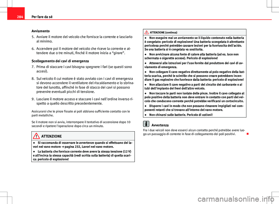Seat Altea Freetrack 2013 Manuale del proprietario (in Italian) 284Per fare da sé
Avviamento
5. Avviare il motore del veicolo che fornisce la corrente e lasciarlo
al minimo.
6. Accendere poi il motore del veicolo che riceve la corrente e at- tendere due o tre min Seat Altea Freetrack 2013 Manuale del proprietario (in Italian) 284Per fare da sé
Avviamento
5. Avviare il motore del veicolo che fornisce la corrente e lasciarlo
al minimo.
6. Accendere poi il motore del veicolo che riceve la corrente e at- tendere due o tre min