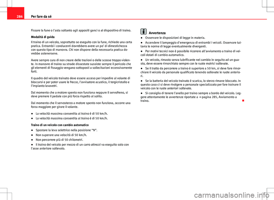 Seat Altea Freetrack 2013 Manuale del proprietario (in Italian) 286Per fare da sé
Fissare la fune o l'asta soltanto agli appositi ganci o al dispositivo di traino.
Modalità di guida
Il traino di un veicolo, soprattutto se eseguito con la fune, richiede una c Seat Altea Freetrack 2013 Manuale del proprietario (in Italian) 286Per fare da sé
Fissare la fune o l'asta soltanto agli appositi ganci o al dispositivo di traino.
Modalità di guida
Il traino di un veicolo, soprattutto se eseguito con la fune, richiede una c