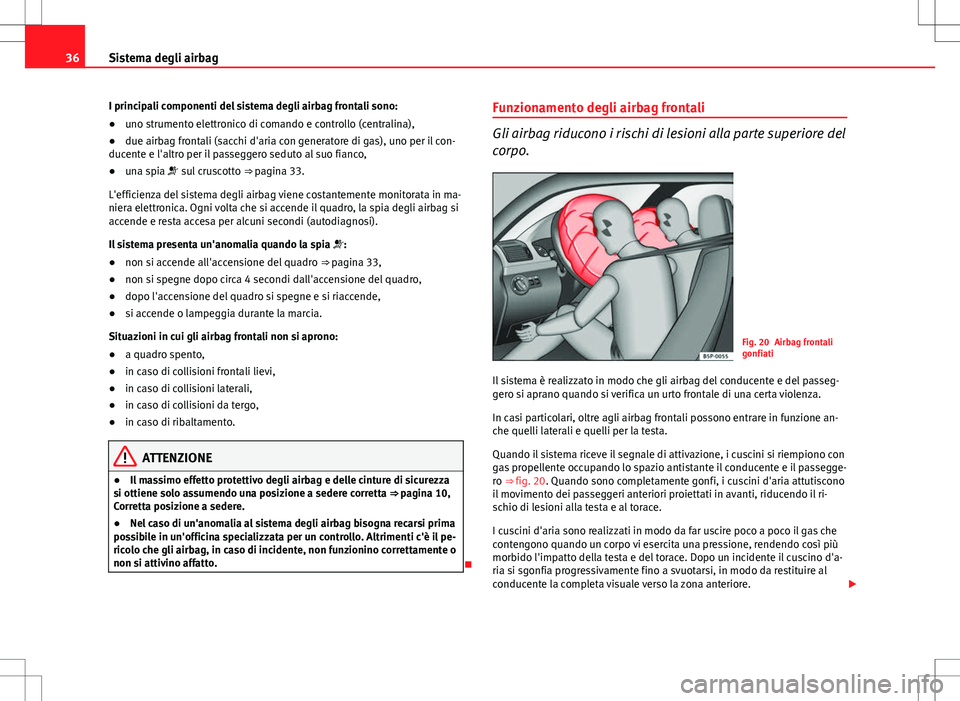 Seat Altea Freetrack 2013  Manuale del proprietario (in Italian) 36Sistema degli airbag
I principali componenti del sistema degli airbag frontali sono:
● uno strumento elettronico di comando e controllo (centralina),
● due airbag frontali (sacchi d'aria con