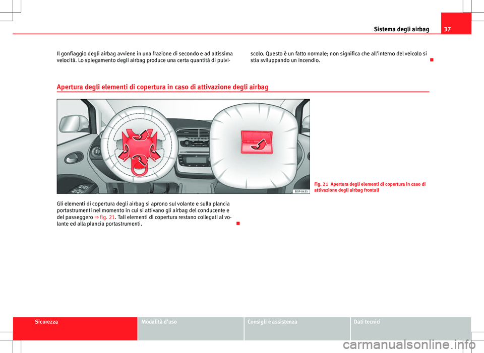 Seat Altea Freetrack 2013  Manuale del proprietario (in Italian) 37
Sistema degli airbag
Il gonfiaggio degli airbag avviene in una frazione di secondo e ad altissima
velocità. Lo spiegamento degli airbag produce una certa quantità di pulvi- scolo. Questo è un fa