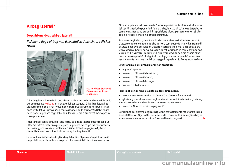 Seat Altea Freetrack 2013 Manuale del proprietario (in Italian) 39
Sistema degli airbag
Airbag laterali* Descrizione degli airbag laterali
Il sistema degli airbag non è sostitutivo delle cinture di sicu-
rezza!
Fig. 22 Airbag laterale al-
l'interno del sedile Seat Altea Freetrack 2013 Manuale del proprietario (in Italian) 39
Sistema degli airbag
Airbag laterali* Descrizione degli airbag laterali
Il sistema degli airbag non è sostitutivo delle cinture di sicu-
rezza!
Fig. 22 Airbag laterale al-
l'interno del sedile