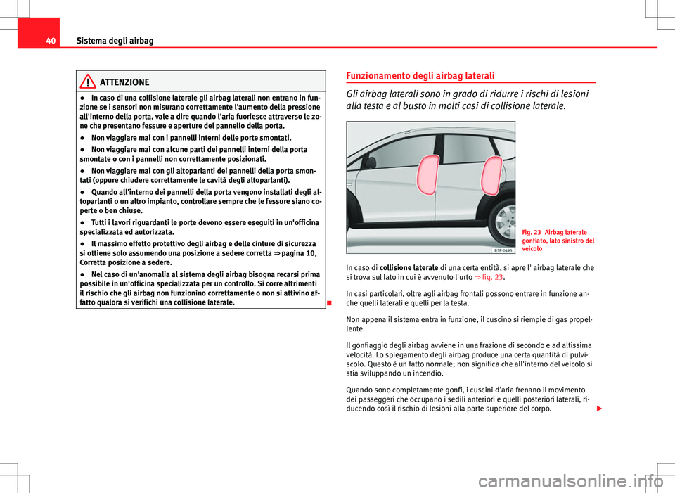 Seat Altea Freetrack 2013 Manuale del proprietario (in Italian) 40Sistema degli airbag
ATTENZIONE
● In caso di una collisione laterale gli airbag laterali non entrano in fun-
zione se i sensori non misurano correttamente l'aumento della pressione
all'int Seat Altea Freetrack 2013 Manuale del proprietario (in Italian) 40Sistema degli airbag
ATTENZIONE
● In caso di una collisione laterale gli airbag laterali non entrano in fun-
zione se i sensori non misurano correttamente l'aumento della pressione
all'int
