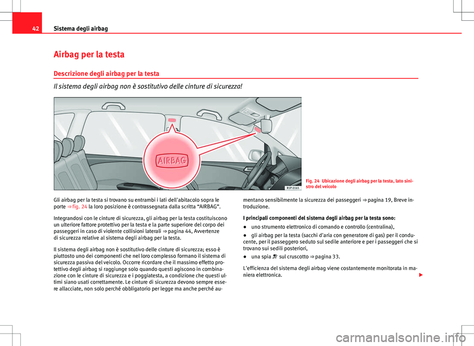 Seat Altea Freetrack 2013 Manuale del proprietario (in Italian) 42Sistema degli airbag
Airbag per la testa
Descrizione degli airbag per la testa
Il sistema degli airbag non è sostitutivo delle cinture di sicurezza!
Fig. 24 Ubicazione degli airbag per la testa, la Seat Altea Freetrack 2013 Manuale del proprietario (in Italian) 42Sistema degli airbag
Airbag per la testa
Descrizione degli airbag per la testa
Il sistema degli airbag non è sostitutivo delle cinture di sicurezza!
Fig. 24 Ubicazione degli airbag per la testa, la