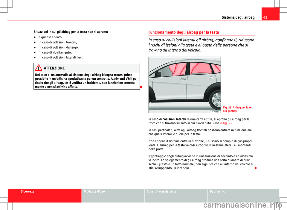 Seat Altea Freetrack 2013 Manuale del proprietario (in Italian) 43
Sistema degli airbag
Situazioni in cui gli airbag per la testa non si aprono:
● a quadro spento,
● in caso di collisioni frontali,
● in caso di collisioni da tergo,
● in caso di ribaltament Seat Altea Freetrack 2013 Manuale del proprietario (in Italian) 43
Sistema degli airbag
Situazioni in cui gli airbag per la testa non si aprono:
● a quadro spento,
● in caso di collisioni frontali,
● in caso di collisioni da tergo,
● in caso di ribaltament