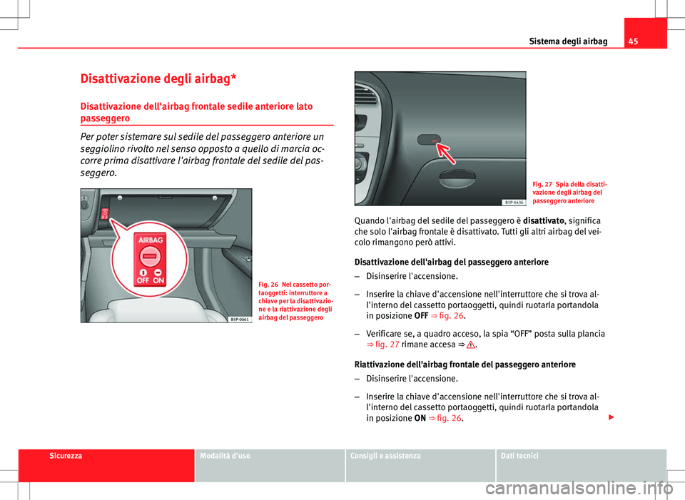 Seat Altea Freetrack 2013 Manuale del proprietario (in Italian) 45
Sistema degli airbag
Disattivazione degli airbag*
Disattivazione dell'airbag frontale sedile anteriore lato
passeggero
Per poter sistemare sul sedile del passeggero anteriore un
seggiolino rivo Seat Altea Freetrack 2013 Manuale del proprietario (in Italian) 45
Sistema degli airbag
Disattivazione degli airbag*
Disattivazione dell'airbag frontale sedile anteriore lato
passeggero
Per poter sistemare sul sedile del passeggero anteriore un
seggiolino rivo