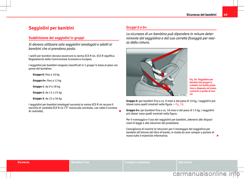 Seat Altea Freetrack 2013  Manuale del proprietario (in Italian) 49
Sicurezza dei bambini
Seggiolini per bambini
Suddivisione dei seggiolini in gruppi
Si devono utilizzare solo seggiolini omologati e adatti ai
bambini che vi prendono posto. I sedili per bambini dev