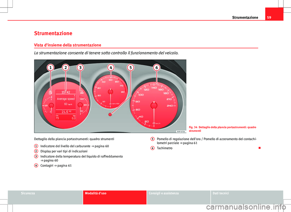 Seat Altea Freetrack 2013  Manuale del proprietario (in Italian) 59
Strumentazione
Strumentazione
Vista d'insieme della strumentazione
La strumentazione consente di tenere sotto controllo il funzionamento del veicolo.
Fig. 34 Dettaglio della plancia portastrume
