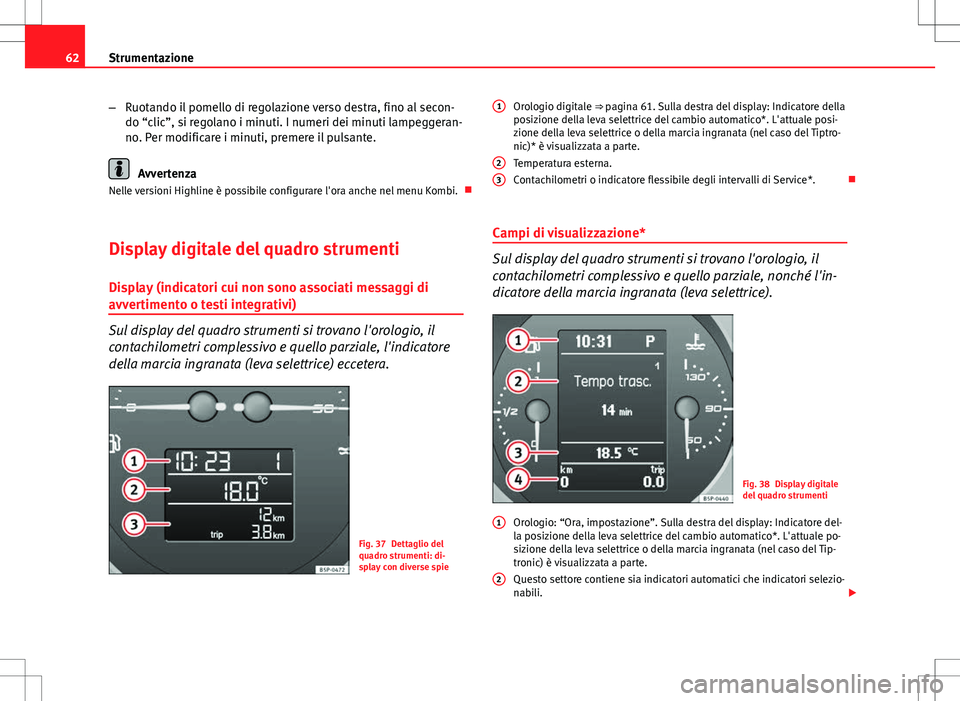 Seat Altea Freetrack 2013  Manuale del proprietario (in Italian) 62Strumentazione
–Ruotando il pomello di regolazione verso destra, fino al secon-
do “clic”, si regolano i minuti. I numeri dei minuti lampeggeran-
no. Per modificare i minuti, premere il pulsan
