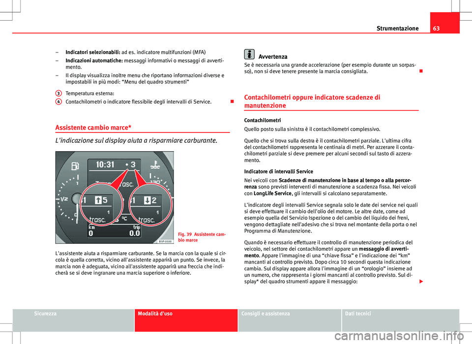 Seat Altea Freetrack 2013  Manuale del proprietario (in Italian) 63
Strumentazione
Indicatori selezionabili: ad es. indicatore multifunzioni (MFA)
Indicazioni automatiche: messaggi informativi o messaggi di avverti-
mento.
Il display visualizza inoltre menu che rip
