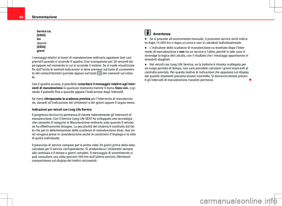 Seat Altea Freetrack 2013  Manuale del proprietario (in Italian) 64Strumentazione
Service tra
[XXXX]
kmoppure
[XXXX]
giorni
I messaggi relativi ai lavori di manutenzione ordinaria appaiono (nei casi
previsti) quando si accende il quadro. Essi scompaiono poi 20 seco