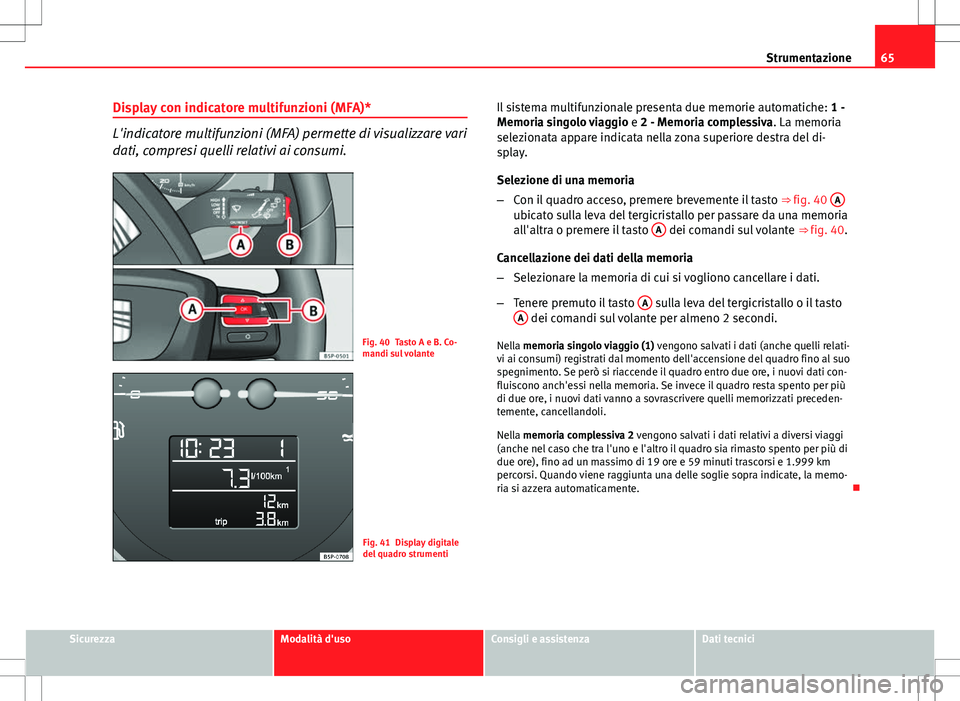 Seat Altea Freetrack 2013  Manuale del proprietario (in Italian) 65
Strumentazione
Display con indicatore multifunzioni (MFA)*
L'indicatore multifunzioni (MFA) permette di visualizzare vari
dati, compresi quelli relativi ai consumi.
Fig. 40 Tasto A e B. Co-
man