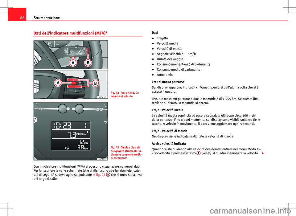 Seat Altea Freetrack 2013  Manuale del proprietario (in Italian) 66Strumentazione
Dati dell'indicatore multifunzioni (MFA)*
Fig. 42 Tasto A e B. Co-
mandi sul volante
Fig. 43 Display digitale
del quadro strumenti: In-
dicatore consumo medio
di carburante
Con l&