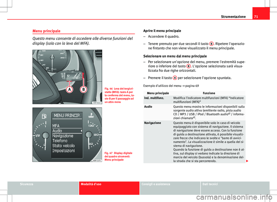 Seat Altea Freetrack 2013 Manuale del proprietario (in Italian) 71
Strumentazione
Menu principale
Questo menu consente di accedere alle diverse funzioni del
display (solo con la leva del MFA).
Fig. 46 Leva del tergicri-
stallo (MFA): tasto A per
la conferma del me Seat Altea Freetrack 2013 Manuale del proprietario (in Italian) 71
Strumentazione
Menu principale
Questo menu consente di accedere alle diverse funzioni del
display (solo con la leva del MFA).
Fig. 46 Leva del tergicri-
stallo (MFA): tasto A per
la conferma del me
