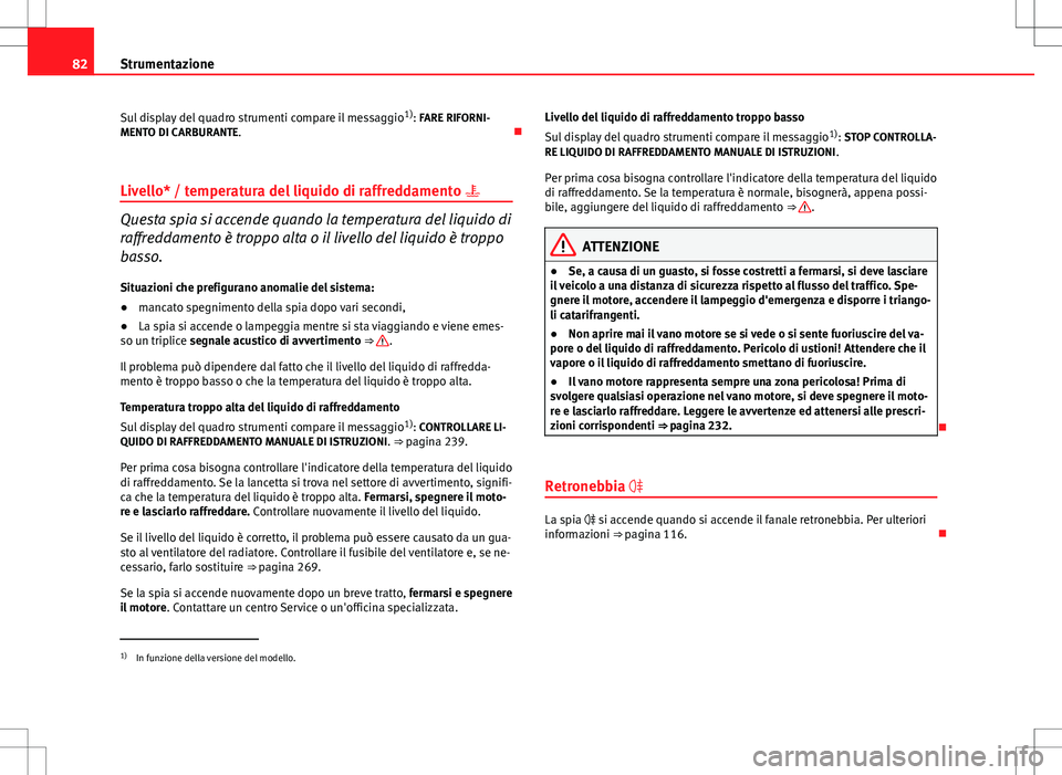 Seat Altea Freetrack 2013  Manuale del proprietario (in Italian) 82Strumentazione
Sul display del quadro strumenti compare il messaggio 1)
: FARE RIFORNI-
MENTO DI CARBURANTE. 
Livello* / temperatura del liquido di raffreddamento  
Questa spia si accende quan