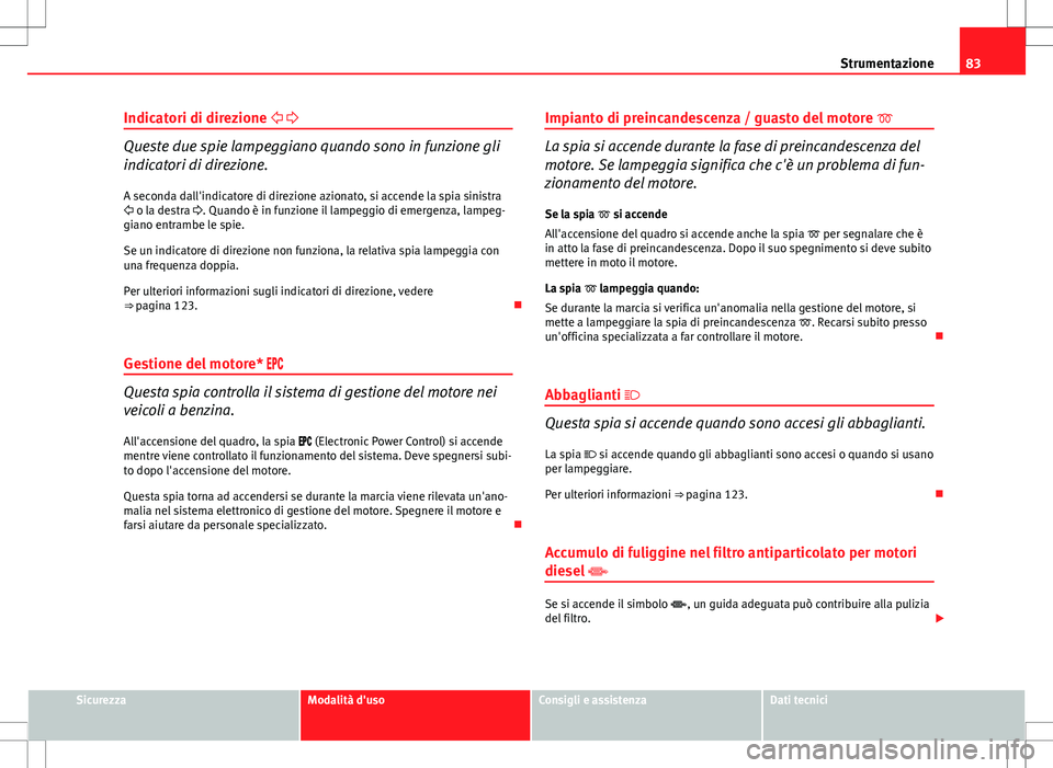 Seat Altea Freetrack 2013 Manuale del proprietario (in Italian) 83
Strumentazione
Indicatori di direzione
Queste due spie lampeggiano quando sono in funzione gli
indicatori di direzione.
A seconda dall'indicatore di direzione azionato, si accende la sp Seat Altea Freetrack 2013 Manuale del proprietario (in Italian) 83
Strumentazione
Indicatori di direzione
Queste due spie lampeggiano quando sono in funzione gli
indicatori di direzione.
A seconda dall'indicatore di direzione azionato, si accende la sp