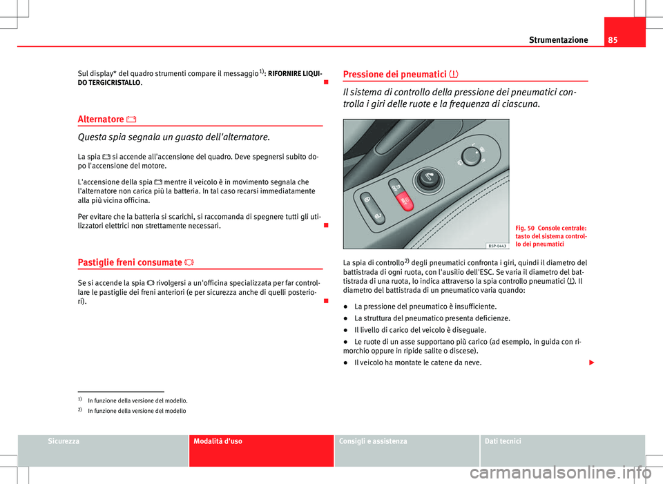 Seat Altea Freetrack 2013 Manuale del proprietario (in Italian) 85
Strumentazione
Sul display* del quadro strumenti compare il messaggio 1)
: RIFORNIRE LIQUI-
DO TERGICRISTALLO .
Alternatore
Questa spia segnala un guasto dell'alternatore. La spia s Seat Altea Freetrack 2013 Manuale del proprietario (in Italian) 85
Strumentazione
Sul display* del quadro strumenti compare il messaggio 1)
: RIFORNIRE LIQUI-
DO TERGICRISTALLO .
Alternatore
Questa spia segnala un guasto dell'alternatore. La spia s