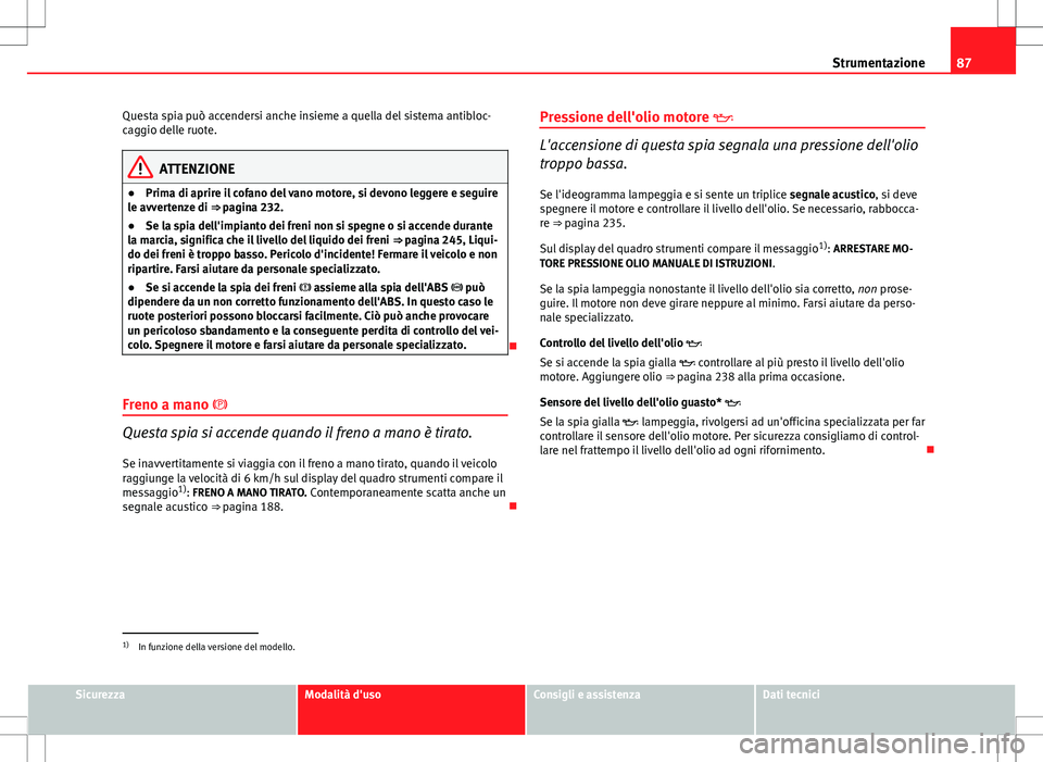 Seat Altea Freetrack 2013 Manuale del proprietario (in Italian) 87
Strumentazione
Questa spia può accendersi anche insieme a quella del sistema antibloc-
caggio delle ruote.
ATTENZIONE
● Prima di aprire il cofano del vano motore, si devono leggere e seguire
le Seat Altea Freetrack 2013 Manuale del proprietario (in Italian) 87
Strumentazione
Questa spia può accendersi anche insieme a quella del sistema antibloc-
caggio delle ruote.
ATTENZIONE
● Prima di aprire il cofano del vano motore, si devono leggere e seguire
le
