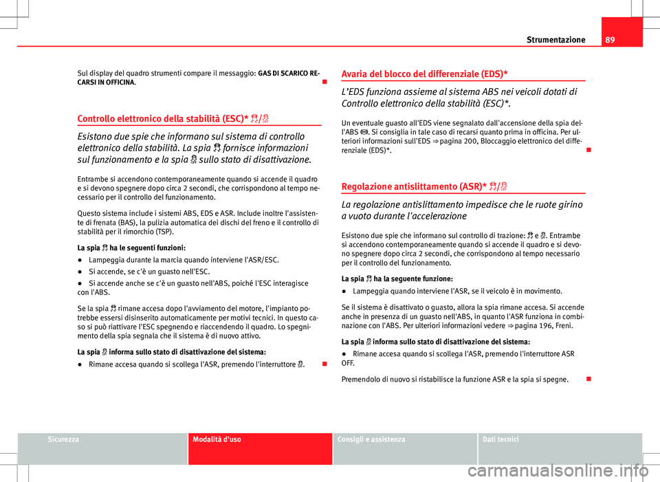 Seat Altea Freetrack 2013  Manuale del proprietario (in Italian) 89
Strumentazione
Sul display del quadro strumenti compare il messaggio:  GAS DI SCARICO RE-
CARSI IN OFFICINA. 
Controllo elettronico della stabilità (ESC)* /
Esistono due spie che informan